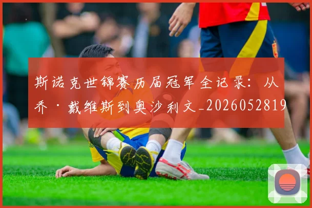 斯诺克世锦赛历届冠军全记录：从乔·戴维斯到奥沙利文_20260528193054