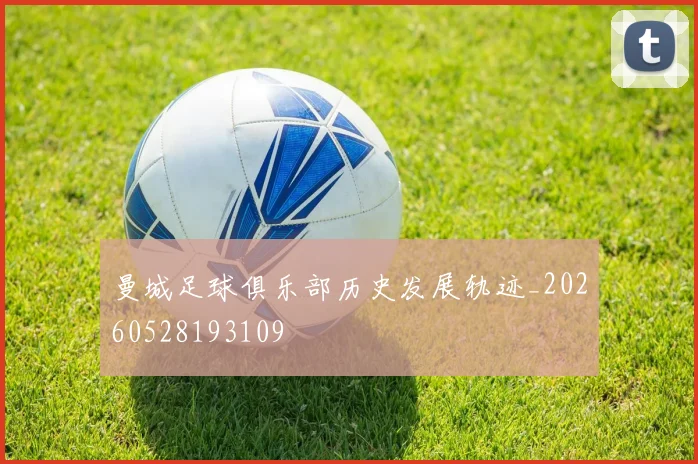 曼城足球俱乐部历史发展轨迹_20260528193109