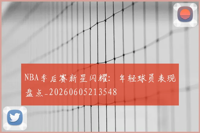 NBA季后赛新星闪耀:年轻球员表现盘点_20260605213548