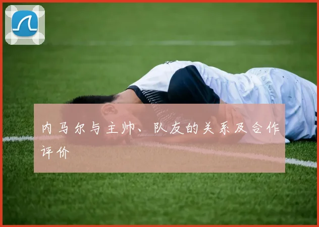 内马尔与主帅、队友的关系及合作评价