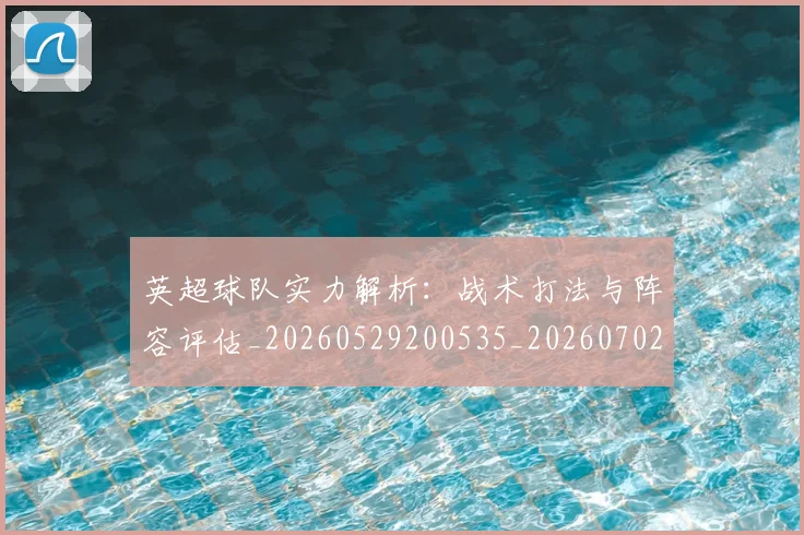英超球队实力解析：战术打法与阵容评估_20260529200535_20260702174334