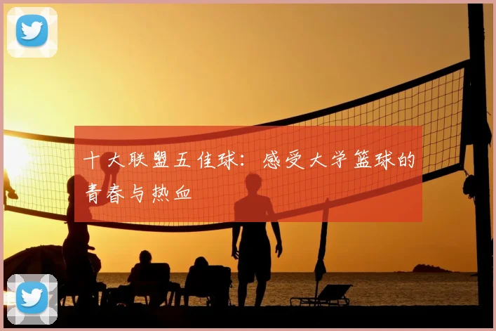 十大联盟五佳球：感受大学篮球的青春与热血