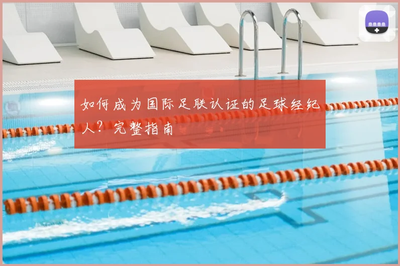 如何成为国际足联认证的足球经纪人？完整指南