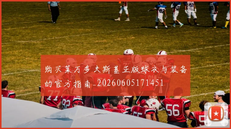 购买莱万多夫斯基正版球衣与装备的官方指南_20260605171451