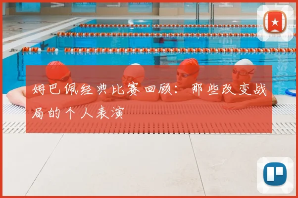 姆巴佩经典比赛回顾：那些改变战局的个人表演