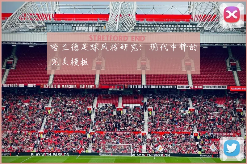 哈兰德足球风格研究：现代中锋的完美模板