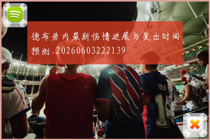 德布劳内最新伤情进展与复出时间预测_20260603222139