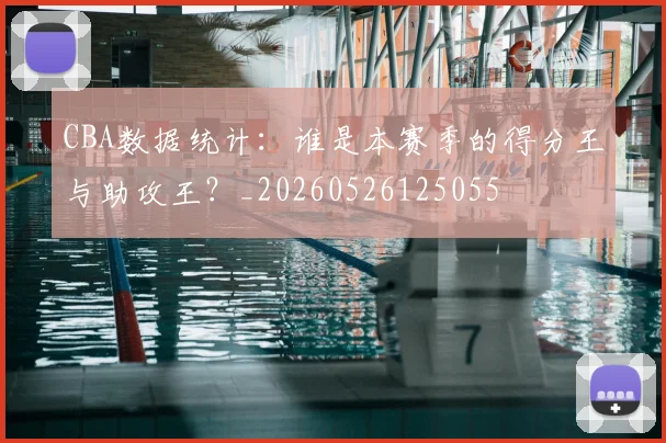 CBA数据统计：谁是本赛季的得分王与助攻王？_20260526125055