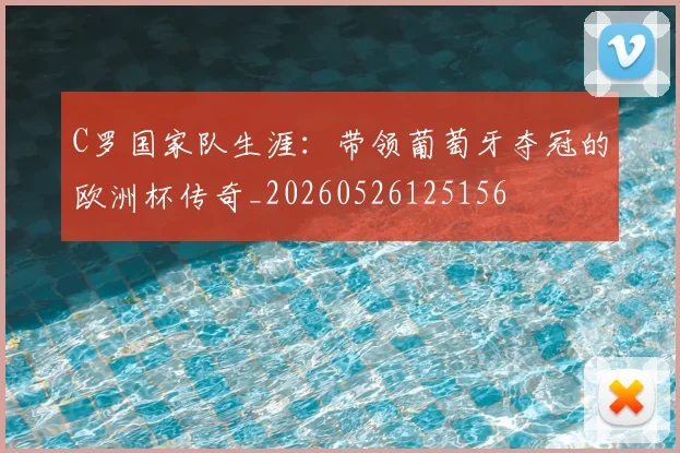 C罗国家队生涯:带领葡萄牙夺冠的欧洲杯传奇_20260526125156