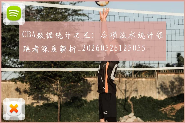 CBA数据统计之王:各项技术统计领跑者深度解析_20260526125055