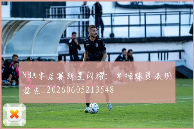 NBA季后赛新星闪耀:年轻球员表现盘点_20260605213548