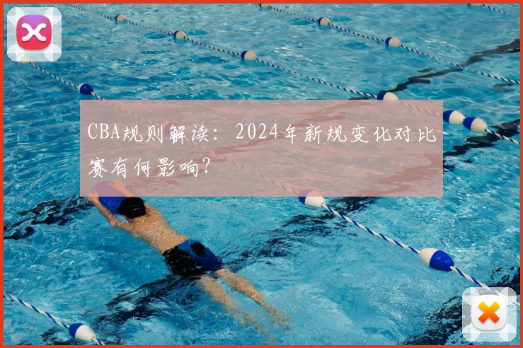 CBA规则解读：2024年新规变化对比赛有何影响？