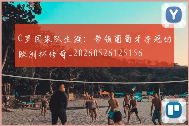 C罗国家队生涯:带领葡萄牙夺冠的欧洲杯传奇_20260526125156