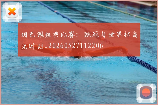 姆巴佩经典比赛:欧冠与世界杯高光时刻_20260527112206