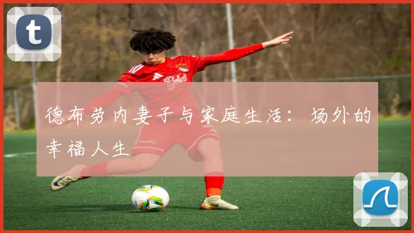 德布劳内妻子与家庭生活：场外的幸福人生