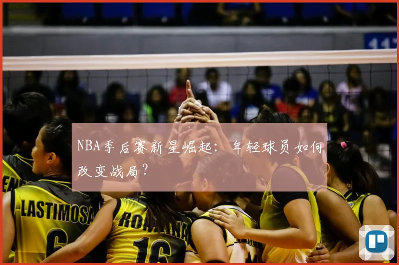 NBA季后赛新星崛起:年轻球员如何改变战局?