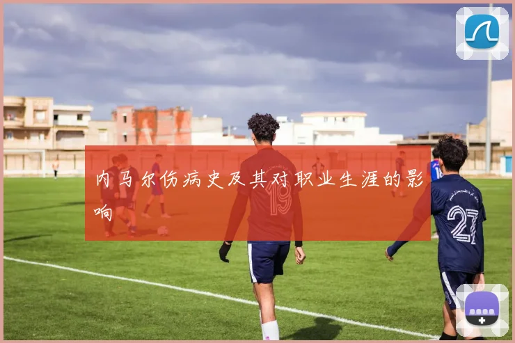 内马尔伤病史及其对职业生涯的影响