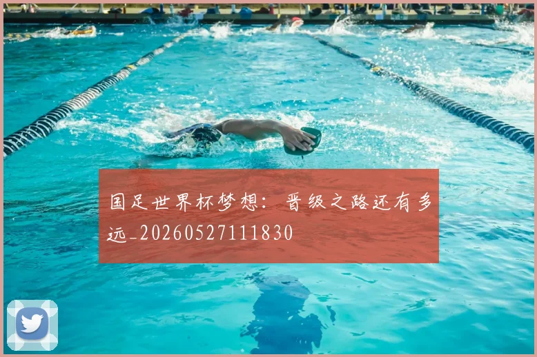 国足世界杯梦想:晋级之路还有多远_20260527111830
