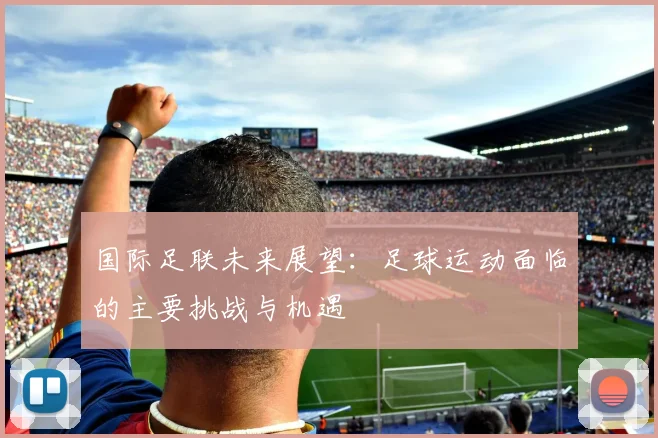 国际足联未来展望:足球运动面临的主要挑战与机遇