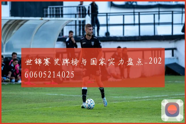 世锦赛奖牌榜与国家实力盘点_20260605214025