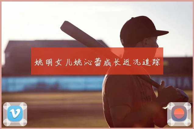 姚明女儿姚沁蕾成长近况追踪