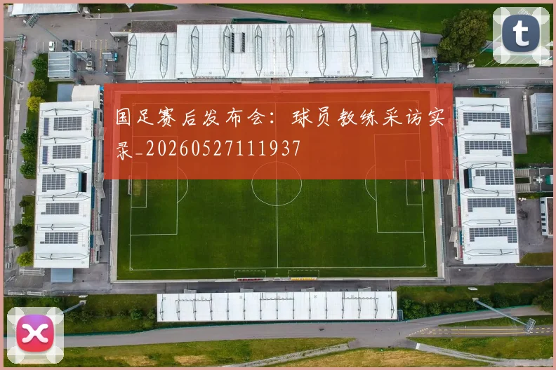 国足赛后发布会：球员教练采访实录_20260527111937