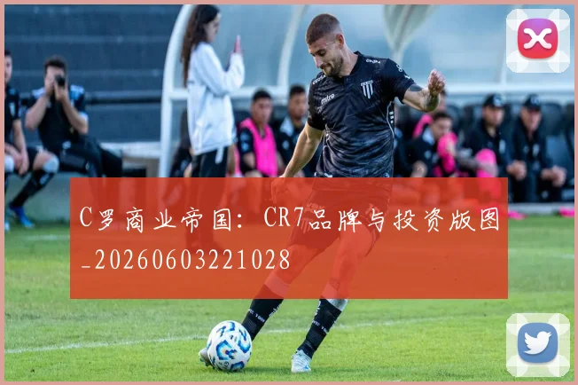 C罗商业帝国：CR7品牌与投资版图_20260603221028