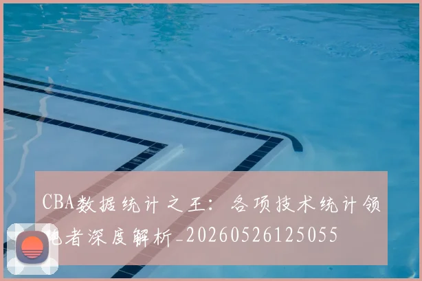 CBA数据统计之王：各项技术统计领跑者深度解析_20260526125055