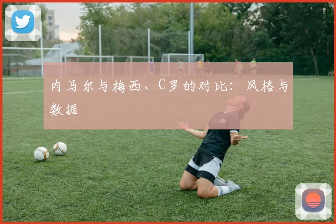 内马尔与梅西、C罗的对比:风格与数据