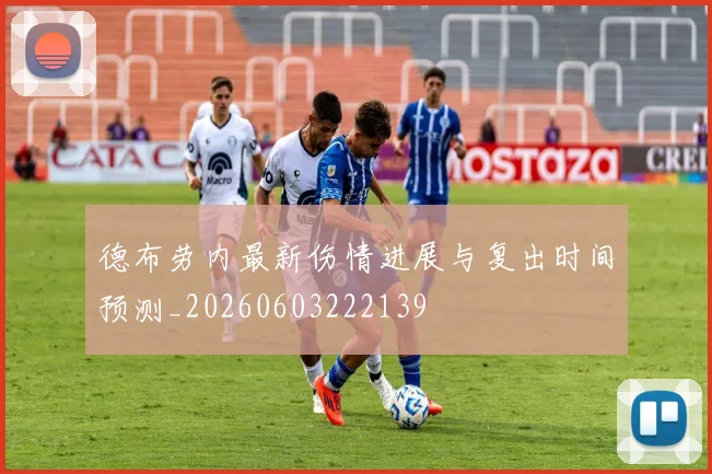 德布劳内最新伤情进展与复出时间预测_20260603222139